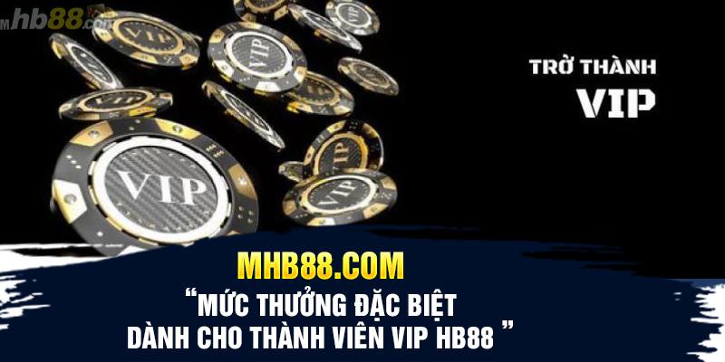 Mức thưởng đặc biệt dành cho thành viên VIP HB88 